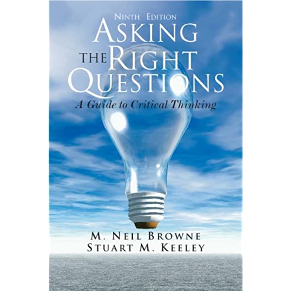 Asking the Right Questions a Guide to Critical Thinking  by Neil Browne And Stuart M. Keeley